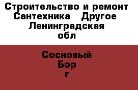 Строительство и ремонт Сантехника - Другое. Ленинградская обл.,Сосновый Бор г.